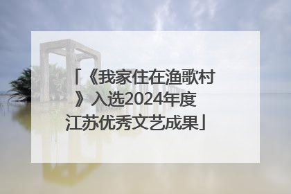 《我家住在渔歌村》入选2024年度江苏优秀文艺成果