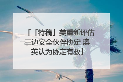 「特稿」美重新评估三边安全伙伴协定 澳英认为协定有救