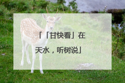 「甘快看」在天水，听树说