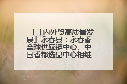 「内外贸高质量发展」永春县：永春香全球供应链中心、中国香都选品中心相继运营——一根香“点燃”百亿产业