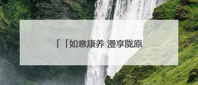 「如意康养 漫享陇原」千山万水 就爱天水