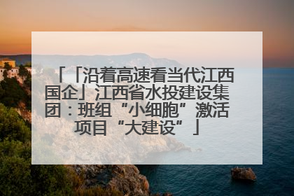 「沿着高速看当代江西国企」江西省水投建设集团：班组“小细胞”激活项目“大建设”