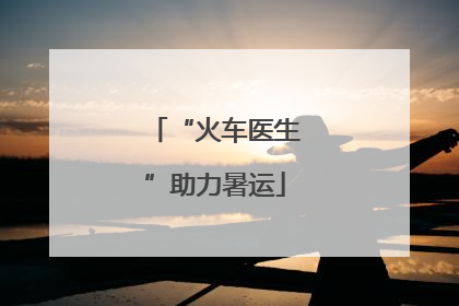 “火车医生”助力暑运