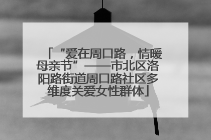 “爱在周口路，情暖母亲节”——市北区洛阳路街道周口路社区多维度关爱女性群体