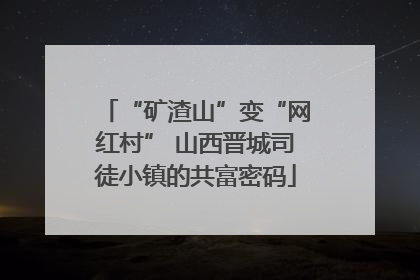 “矿渣山”变“网红村” 山西晋城司徒小镇的共富密码