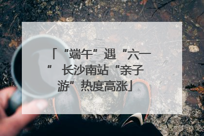 “端午”遇“六一” 长沙南站“亲子游”热度高涨