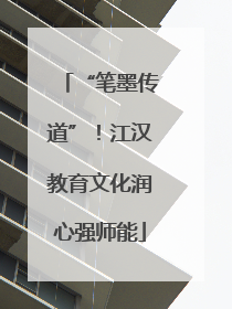 “笔墨传道”！江汉教育文化润心强师能