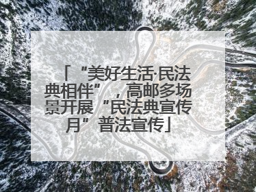 “美好生活·民法典相伴”，高邮多场景开展“民法典宣传月”普法宣传