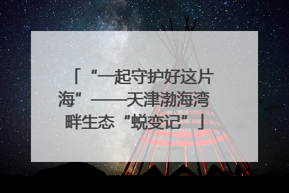 “一起守护好这片海”——天津渤海湾畔生态“蜕变记”