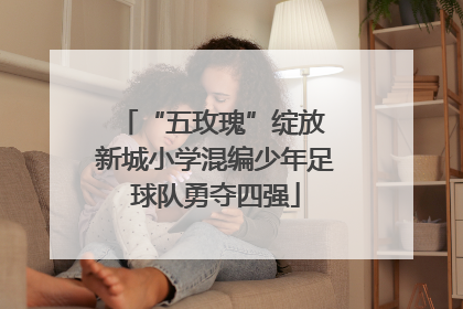 “五玫瑰”绽放 新城小学混编少年足球队勇夺四强