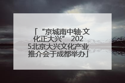“京城南中轴·文化正大兴” 2025北京大兴文化产业推介会于成都举办