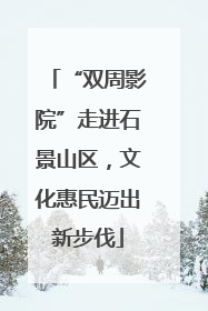 “双周影院”走进石景山区，文化惠民迈出新步伐