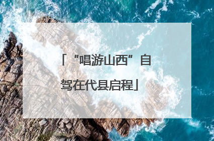 “唱游山西”自驾在代县启程