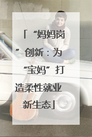 “妈妈岗”创新：为“宝妈”打造柔性就业新生态