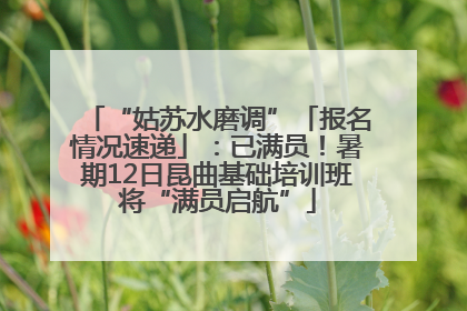 “姑苏水磨调”「报名情况速递」：已满员！暑期12日昆曲基础培训班将“满员启航”