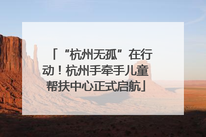 “杭州无孤”在行动！杭州手牵手儿童帮扶中心正式启航