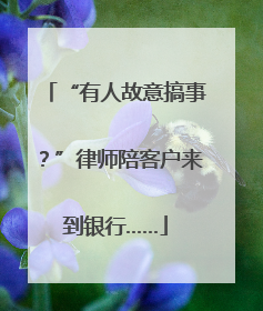 “有人故意搞事？”律师陪客户来到银行……