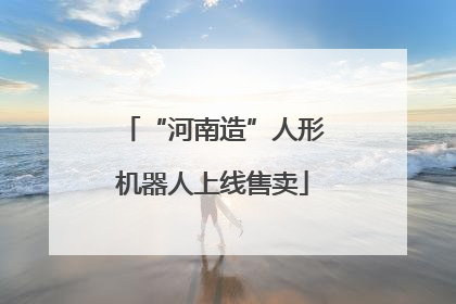 “河南造”人形机器人上线售卖