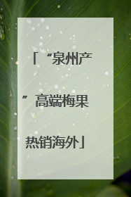 “泉州产”高端梅果热销海外