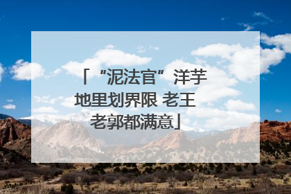“泥法官”洋芋地里划界限 老王老郭都满意