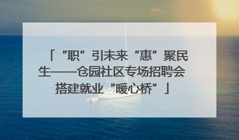 “职”引未来“惠”聚民生——仓园社区专场招聘会搭建就业“暖心桥”