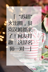 “苏超”火出圈，贝克汉姆都来了！网友打趣：这是名师一对一