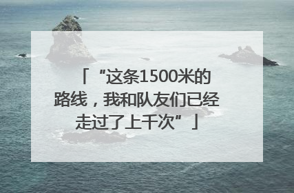 “这条1500米的路线，我和队友们已经走过了上千次”