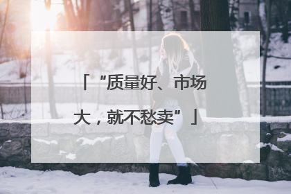 “质量好、市场大，就不愁卖”