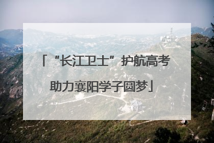 “长江卫士”护航高考 助力襄阳学子圆梦