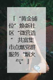 “黄金铺位”焕新社区“微营造” 共富集市点燃党群服务“烟火气”