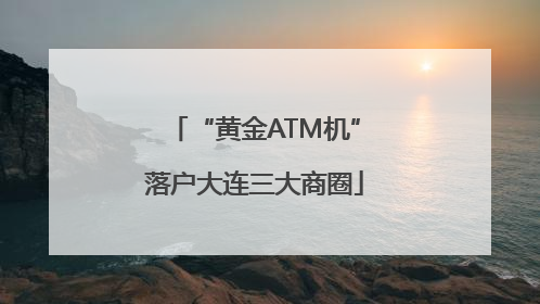 “黄金ATM机”落户大连三大商圈