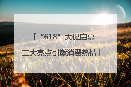 “618”大促启幕 三大亮点引燃消费热情