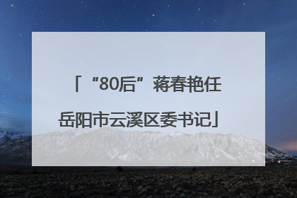 “80后”蒋春艳任岳阳市云溪区委书记