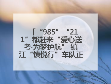 “985”“211”都赶来“爱心送考·为梦护航” 镇江“镇悦行”车队正式发车“赶考”