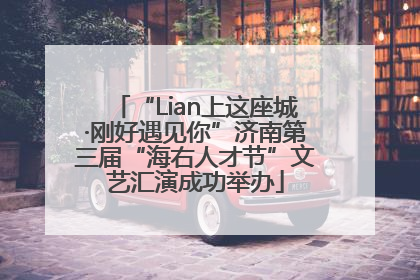 “Lian上这座城·刚好遇见你”济南第三届“海右人才节”文艺汇演成功举办