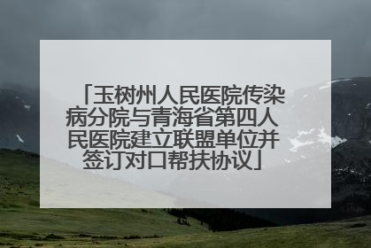 玉树州人民医院传染病分院与青海省第四人民医院建立联盟单位并签订对口帮扶协议