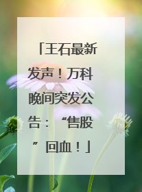 王石最新发声！万科晚间突发公告：“售股”回血！