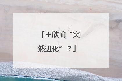 王欣瑜“突然进化”？