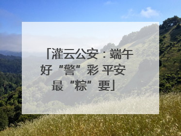 灌云公安：端午好“警”彩 平安最“粽”要