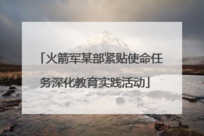 火箭军某部紧贴使命任务深化教育实践活动