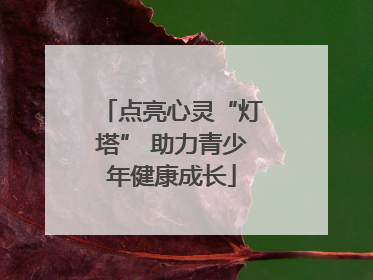 点亮心灵“灯塔” 助力青少年健康成长