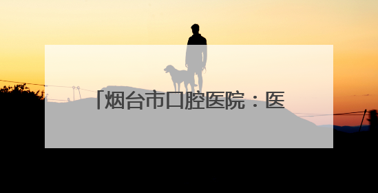 烟台市口腔医院：医、教、研、防于一体的三甲口腔专科医院