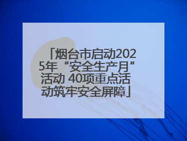 烟台市启动2025年“安全生产月”活动 40项重点活动筑牢安全屏障
