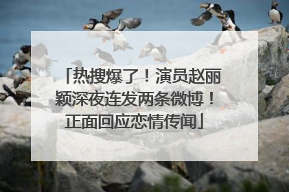 热搜爆了！演员赵丽颖深夜连发两条微博！正面回应恋情传闻