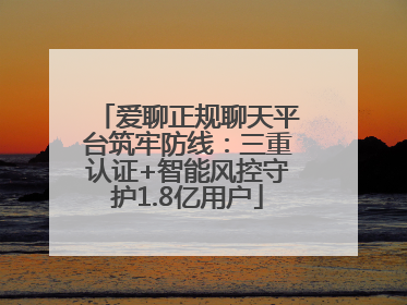 爱聊正规聊天平台筑牢防线：三重认证+智能风控守护1.8亿用户