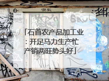 石首农产品加工业：开足马力生产忙 产销两旺势头好