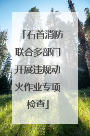 石首消防联合多部门开展违规动火作业专项检查