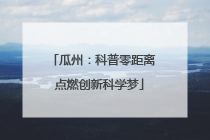 瓜州：科普零距离 点燃创新科学梦