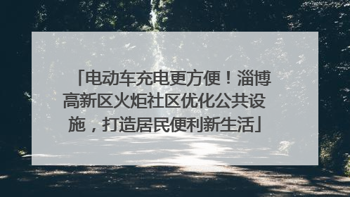 电动车充电更方便！淄博高新区火炬社区优化公共设施，打造居民便利新生活