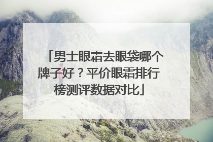 男士眼霜去眼袋哪个牌子好？平价眼霜排行榜测评数据对比